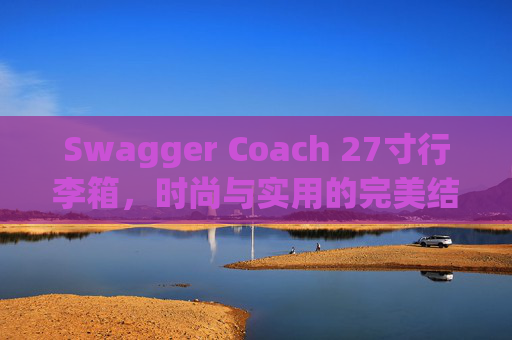 Swagger Coach 27寸行李箱，时尚与实用的完美结合