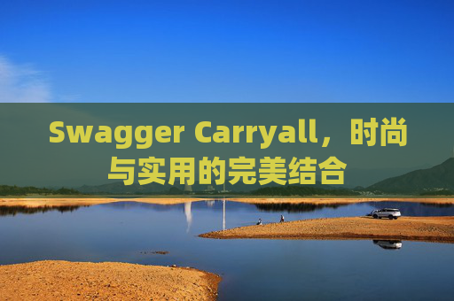 Swagger Carryall，时尚与实用的完美结合