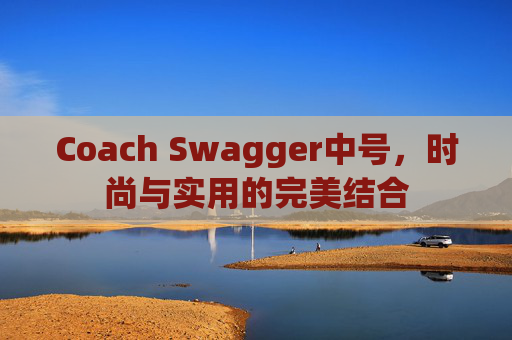 Coach Swagger中号，时尚与实用的完美结合
