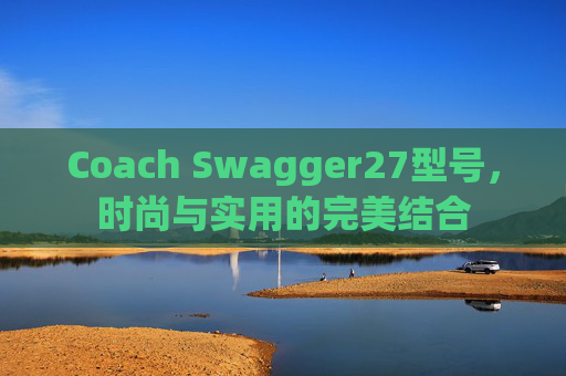 Coach Swagger27型号，时尚与实用的完美结合