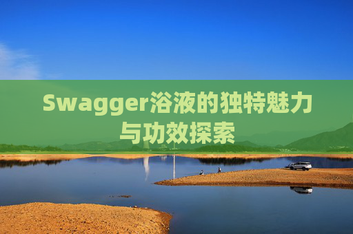Swagger浴液的独特魅力与功效探索