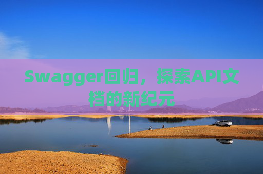 Swagger回归,探索API文档的新纪元