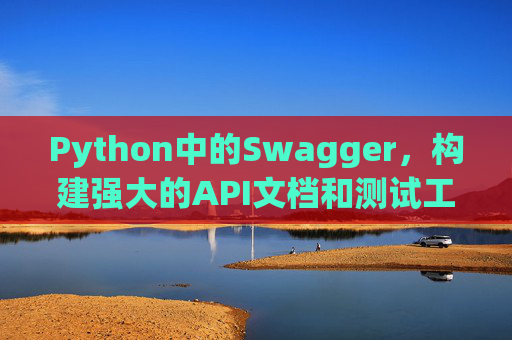 Python中的Swagger,构建强大的API文档和测试工具