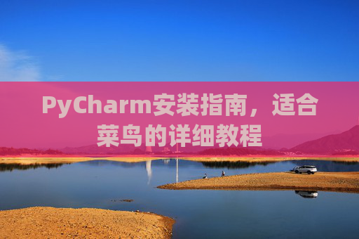 PyCharm安装指南，适合菜鸟的详细教程